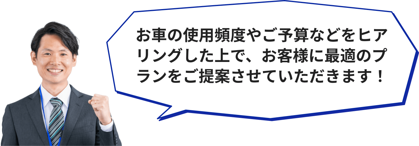 お車の使用頻度やご予算などをヒアリングした上で、お客様に最適のプランをご提案させていただきます！