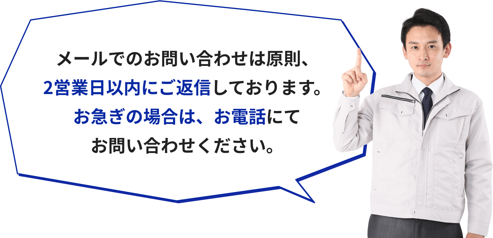 メールでのお問い合わせは原則、2営業日以内にご返信しております。お急ぎの場合は、お電話にてお問い合わせください。